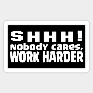 SHHH, nobody cares, work harder Sticker